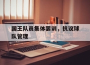 爱游戏官方-关于国王队员集体罢训，抗议球队管理的信息